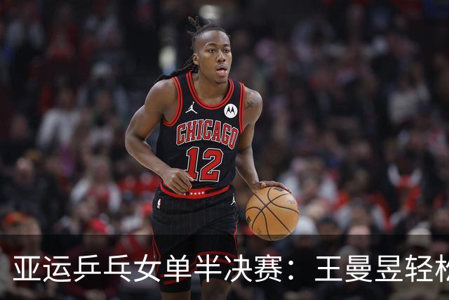 亚运乒乓女单半决赛：王曼昱轻松晋级，孙颖莎经历苦战