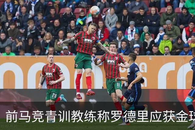 前马竞青训教练称罗德里应获金球奖 他是后腰中的佼佼者